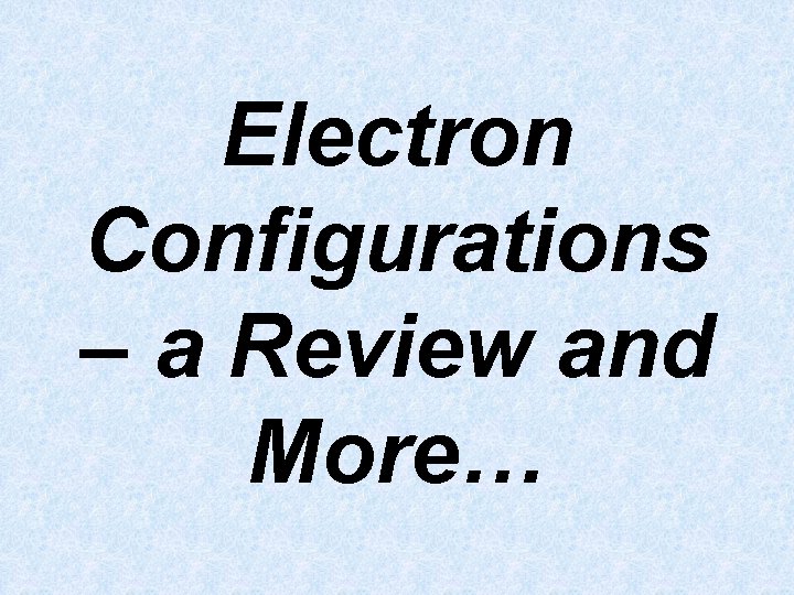 Electron Configurations – a Review and More… 