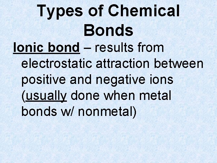 Types of Chemical Bonds Ionic bond – results from electrostatic attraction between positive and