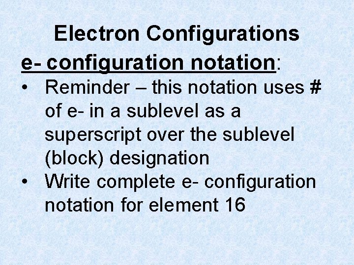 Electron Configurations e- configuration notation: • Reminder – this notation uses # of e-