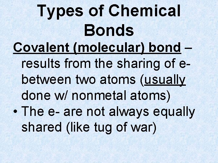 Types of Chemical Bonds Covalent (molecular) bond – results from the sharing of ebetween