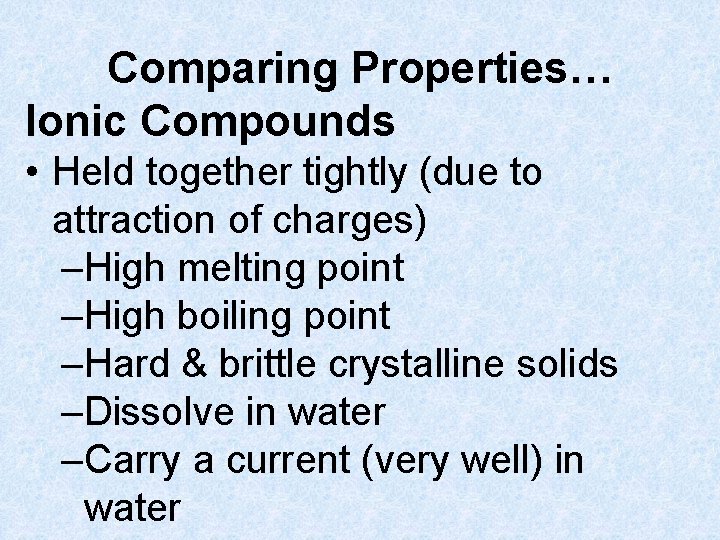 Comparing Properties… Ionic Compounds • Held together tightly (due to attraction of charges) –High