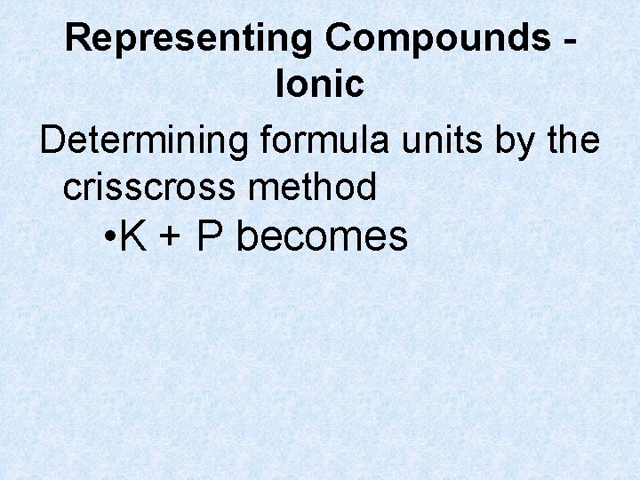 Representing Compounds Ionic Determining formula units by the crisscross method • K + P