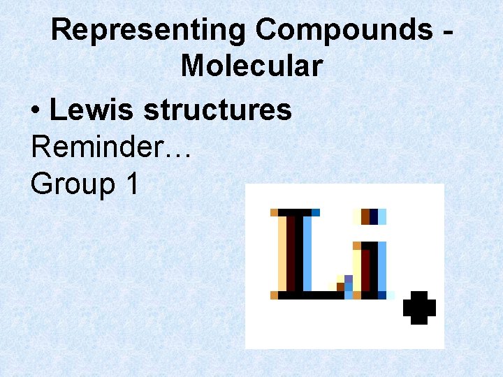 Representing Compounds Molecular • Lewis structures Reminder… Group 1 