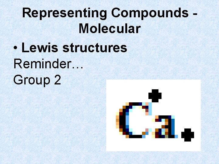 Representing Compounds Molecular • Lewis structures Reminder… Group 2 