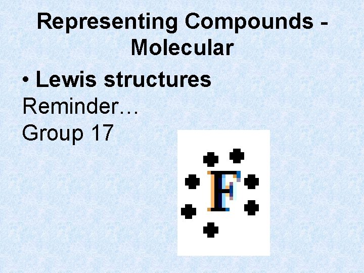 Representing Compounds Molecular • Lewis structures Reminder… Group 17 