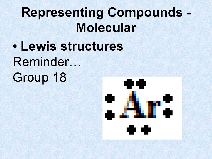 Representing Compounds Molecular • Lewis structures Reminder… Group 18 