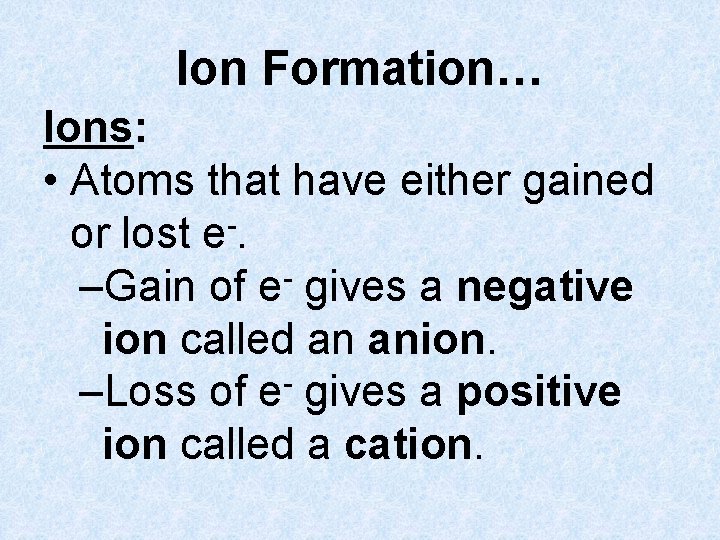 Ion Formation… Ions: • Atoms that have either gained or lost e-. –Gain of