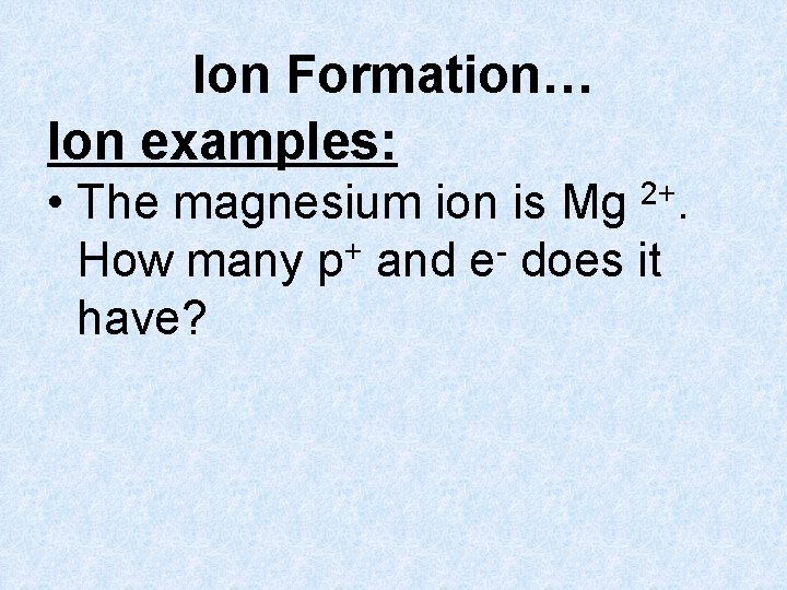 Ion Formation… Ion examples: • The magnesium ion is Mg 2+. + How many