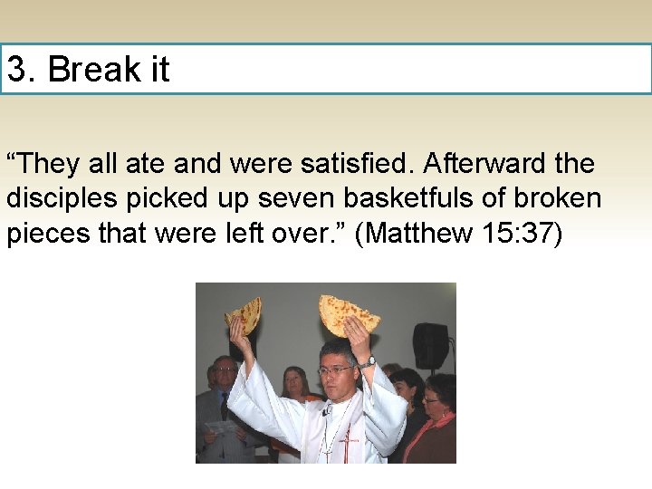 3. Break it “They all ate and were satisfied. Afterward the disciples picked up