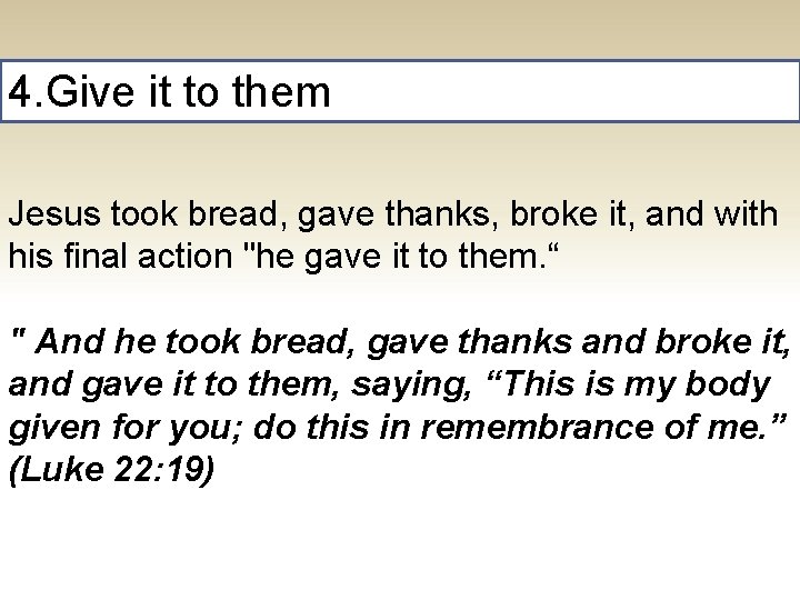 4. Give it to them Jesus took bread, gave thanks, broke it, and with