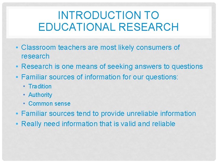 INTRODUCTION TO EDUCATIONAL RESEARCH • Classroom teachers are most likely consumers of research •