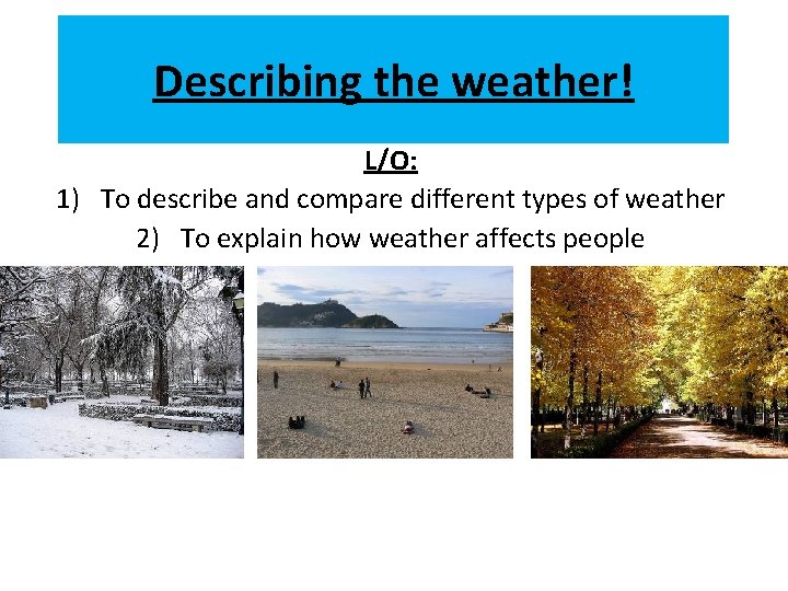 Describing the weather! L/O: 1) To describe and compare different types of weather 2)