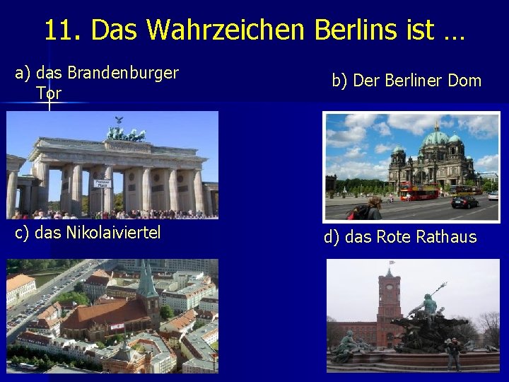 11. Das Wahrzeichen Berlins ist … a) das Brandenburger Tor c) das Nikolaiviertel b)