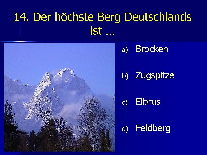 14. Der höchste Berg Deutschlands ist … a) Brocken b) Zugspitze c) Elbrus d)
