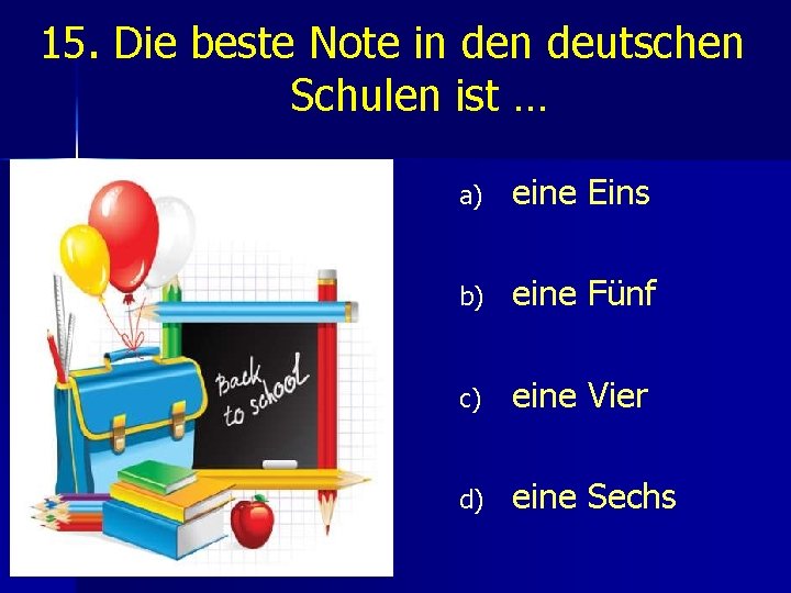 15. Die beste Note in deutschen Schulen ist … a) eine Eins b) eine