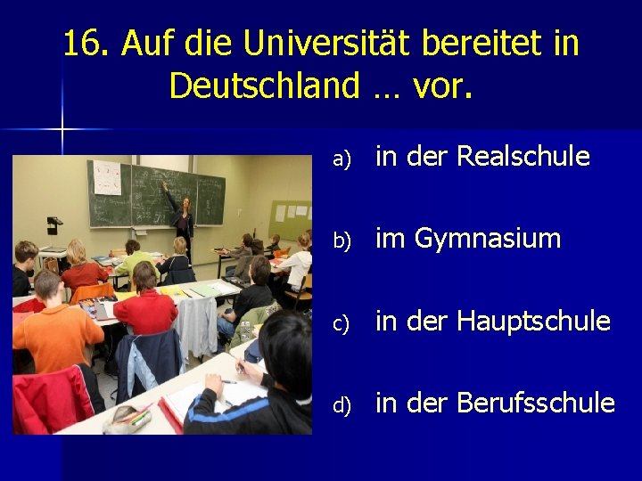 16. Auf die Universität bereitet in Deutschland … vor. a) in der Realschule b)