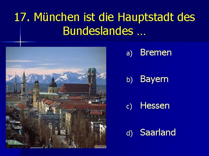 17. München ist die Hauptstadt des Bundeslandes … a) Bremen b) Bayern c) Hessen