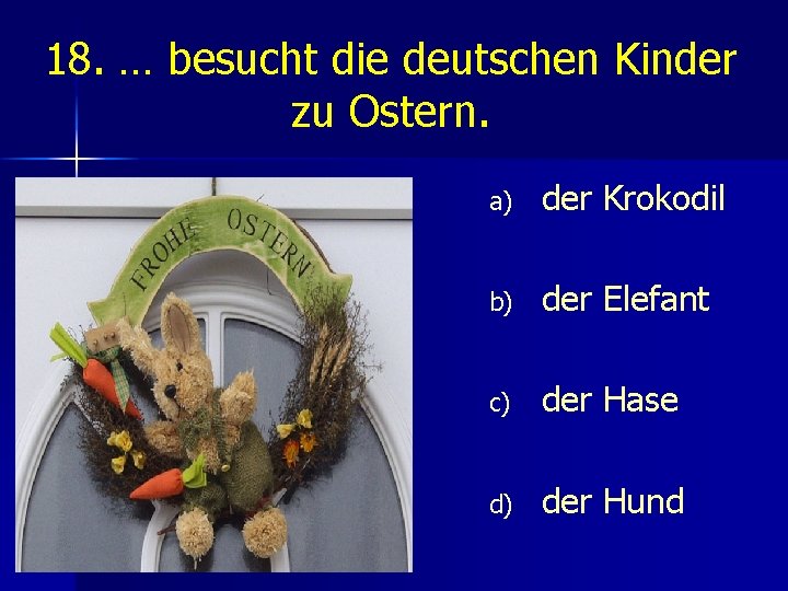 18. … besucht die deutschen Kinder zu Ostern. a) der Krokodil b) der Elefant