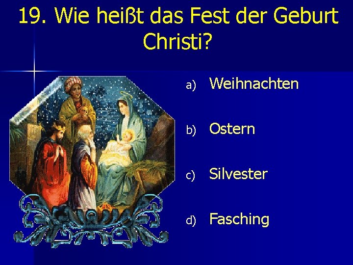 19. Wie heißt das Fest der Geburt Christi? a) Weihnachten b) Ostern c) Silvester