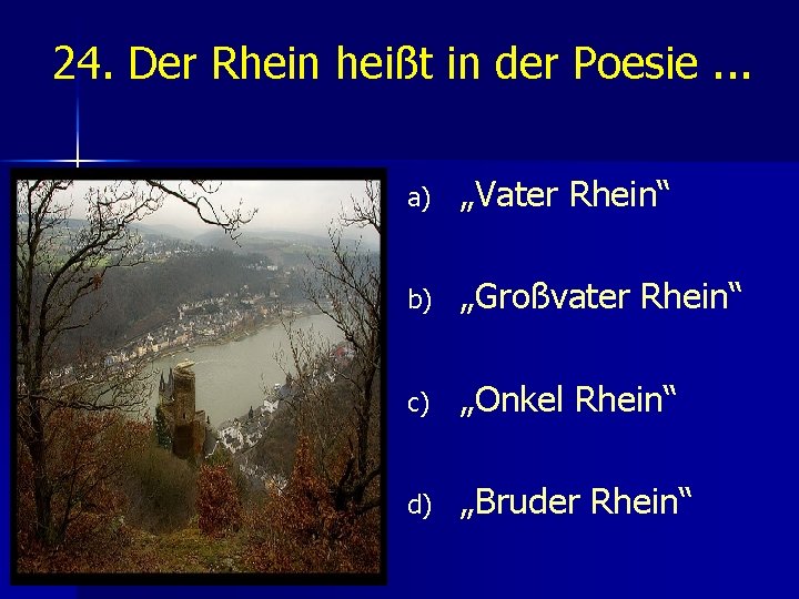 24. Der Rhein heißt in der Poesie. . . a) „Vater Rhein“ b) „Großvater