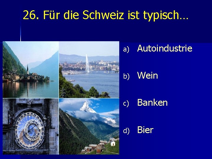 26. Für die Schweiz ist typisch… a) Autoindustrie b) Wein c) Banken d) Bier