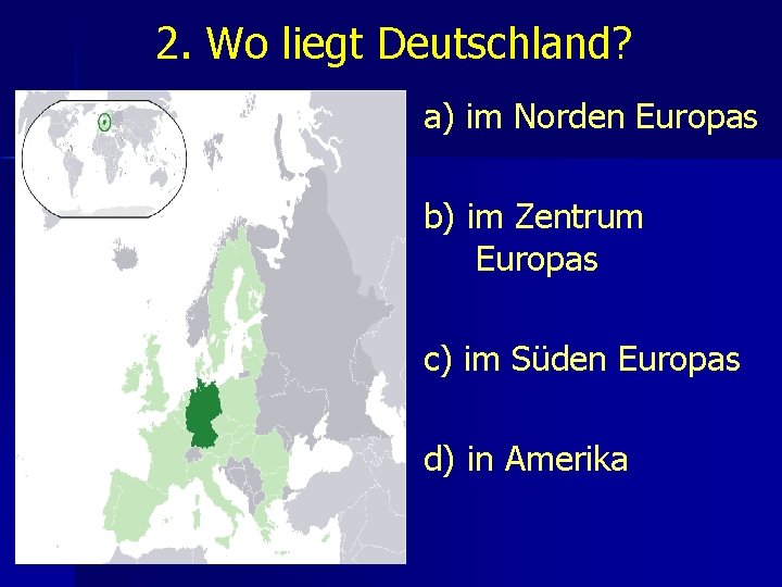 2. Wo liegt Deutschland? a) im Norden Europas b) im Zentrum Europas c) im