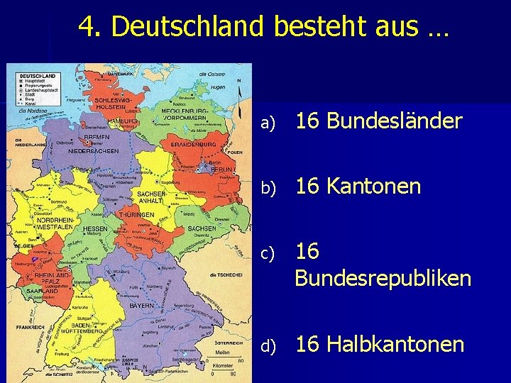 4. Deutschland besteht aus … a) 16 Bundesländer b) 16 Kantonen c) 16 Bundesrepubliken