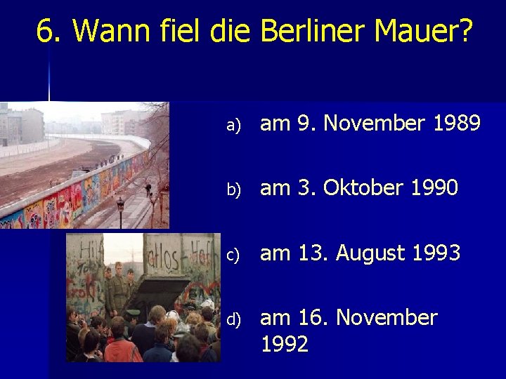 6. Wann fiel die Berliner Mauer? a) am 9. November 1989 b) am 3.