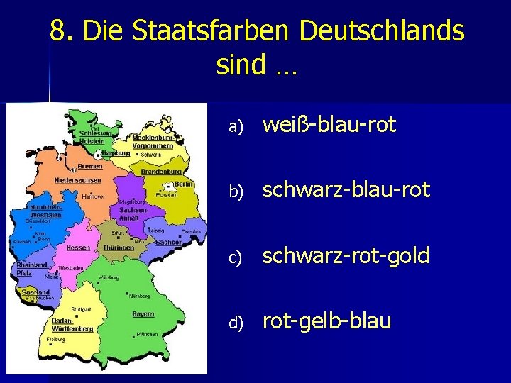 8. Die Staatsfarben Deutschlands sind … a) weiß-blau-rot b) schwarz-blau-rot c) schwarz-rot-gold d) rot-gelb-blau