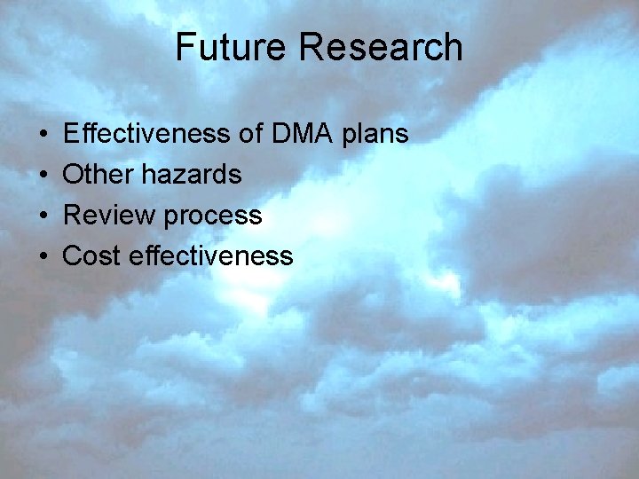 Future Research • • Effectiveness of DMA plans Other hazards Review process Cost effectiveness