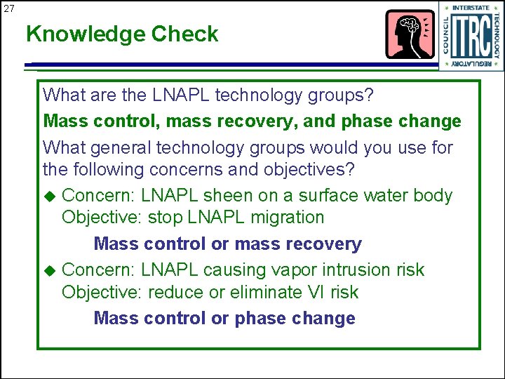 27 Knowledge Check What are the LNAPL technology groups? Mass control, mass recovery, and