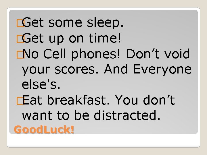 �Get some sleep. �Get up on time! �No Cell phones! Don’t void your scores.