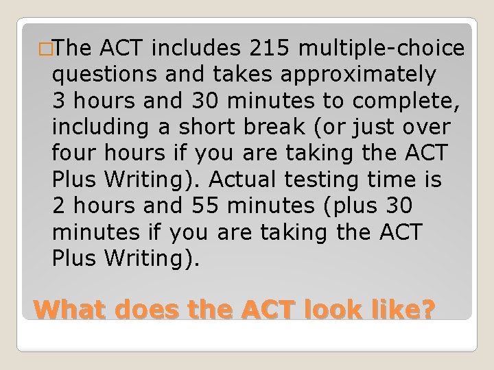 �The ACT includes 215 multiple-choice questions and takes approximately 3 hours and 30 minutes