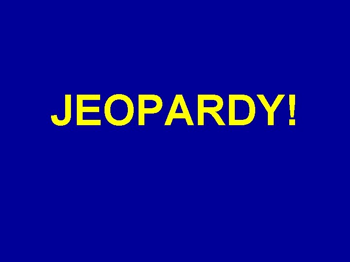 JEOPARDY! Click Once to Begin 