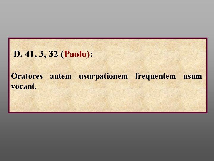 D. 41, 3, 32 (Paolo): Oratores autem usurpationem frequentem usum vocant. 