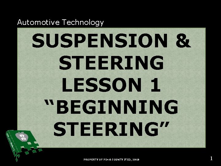 Automotive Technology SUSPENSION & STEERING LESSON 1 “BEGINNING STEERING” PROPERTY OF PIMA COUNTY JTED,