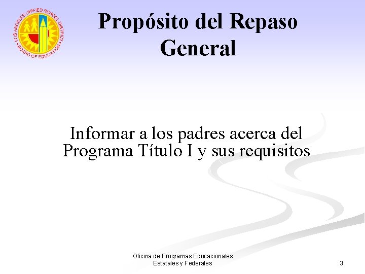 Propósito del Repaso General Informar a los padres acerca del Programa Título I y
