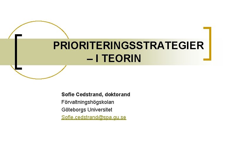 PRIORITERINGSSTRATEGIER – I TEORIN Sofie Cedstrand, doktorand Förvaltningshögskolan Göteborgs Universitet Sofie. cedstrand@spa. gu. se
