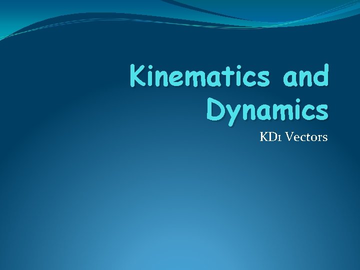 Kinematics and Dynamics KD 1 Vectors Kinematics and Dynamics KD 1 Vectors