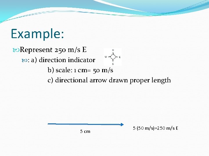 Example: Represent 250 m/s E : a) direction indicator b) scale: 1 cm= 50 Example: Represent 250 m/s E : a) direction indicator b) scale: 1 cm= 50