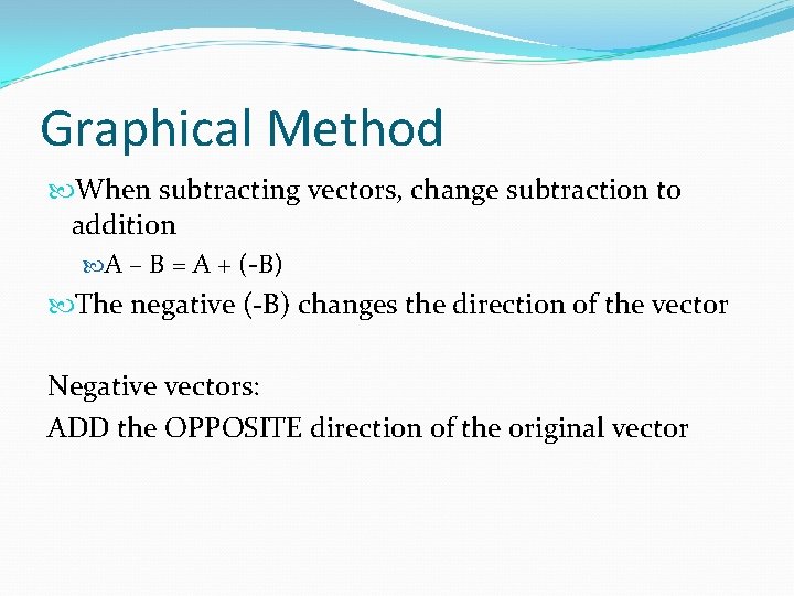 Graphical Method When subtracting vectors, change subtraction to addition A – B = A Graphical Method When subtracting vectors, change subtraction to addition A – B = A