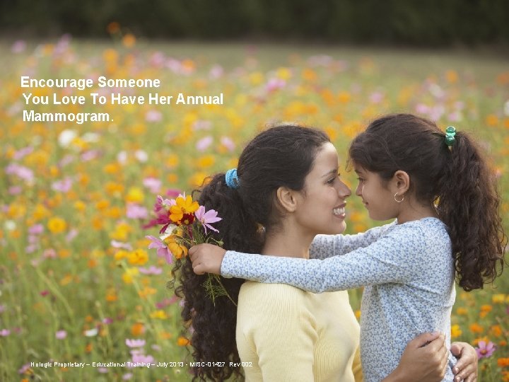 Encourage Someone You Love To Have Her Annual Mammogram. Hologic Proprietary – Educational Training