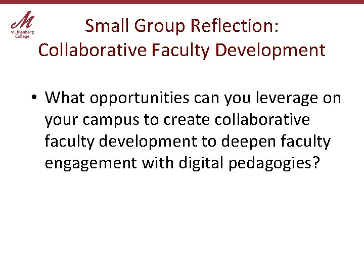 Small Group Reflection: Collaborative Faculty Development • What opportunities can you leverage on your