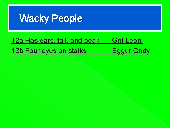 Wacky People 12 a Has ears, tail, and beak 12 b Four eyes on