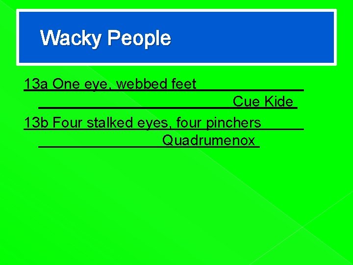 Wacky People 13 a One eye, webbed feet Cue Kide 13 b Four stalked