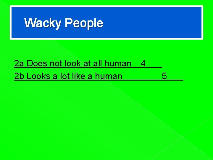 Wacky People 2 a Does not look at all human 2 b Looks a