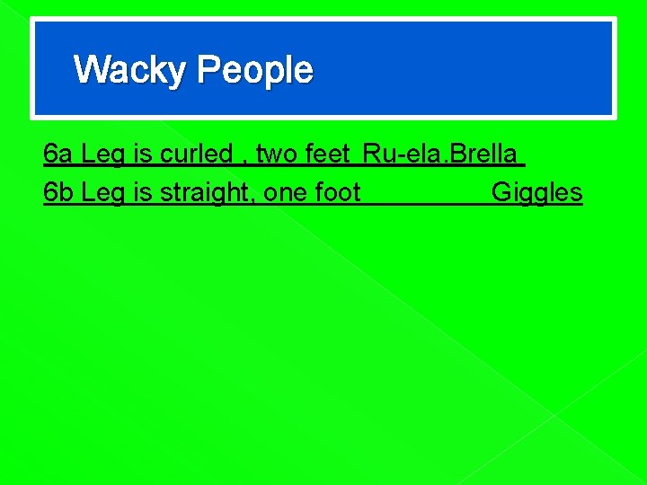 Wacky People 6 a Leg is curled , two feet Ru-ela. Brella 6 b