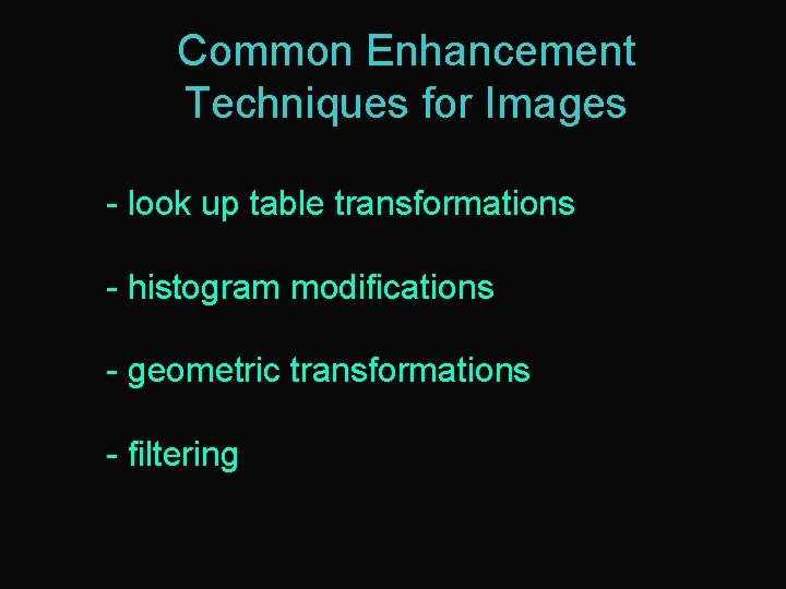 Common Enhancement Techniques for Images - look up table transformations - histogram modifications -