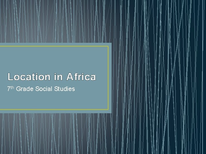 Location in Africa 7 th Grade Social Studies 