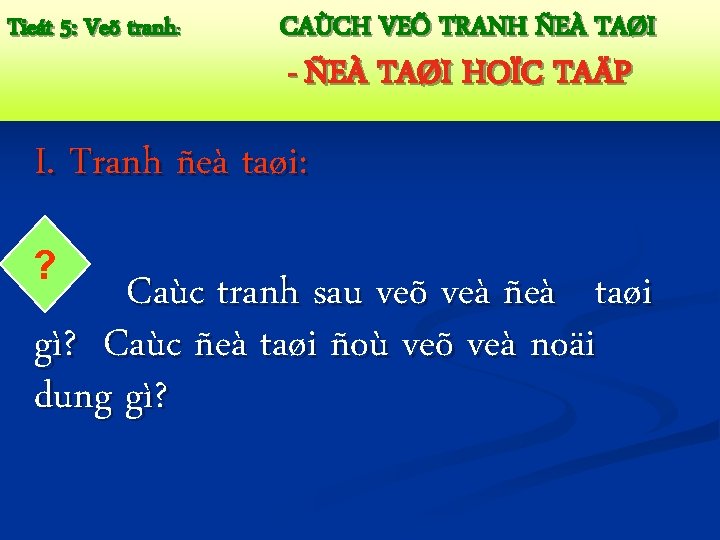 Tieát 5: Veõ tranh: CAÙCH VEÕ TRANH ÑEÀ TAØI - ÑEÀ TAØI HOÏC TAÄP